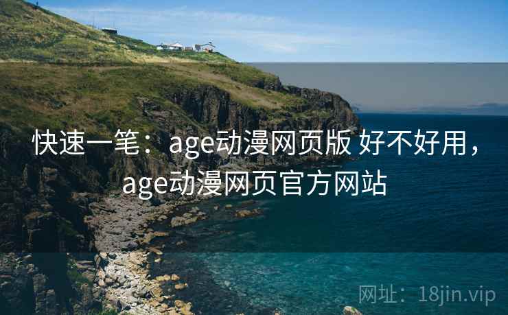 快速一笔：age动漫网页版 好不好用，age动漫网页官方网站