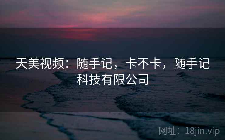 天美视频：随手记，卡不卡，随手记科技有限公司