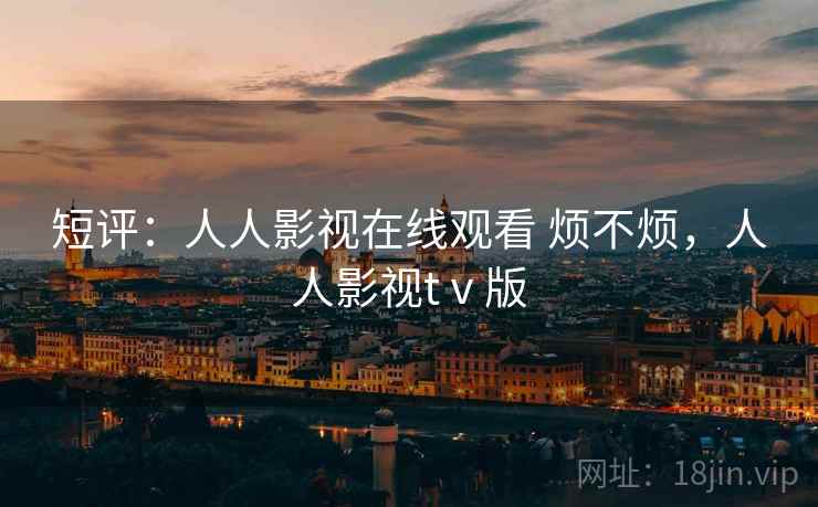 短评：人人影视在线观看 烦不烦，人人影视tⅴ版  第2张