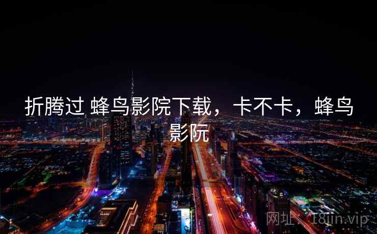 折腾过 蜂鸟影院下载,卡不卡,蜂鸟影阮 第2张 折腾过 蜂鸟影院下载,卡不卡,蜂鸟影阮 第2张