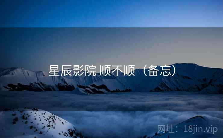 星辰影院 顺不顺(备忘) 第2张 星辰影院 顺不顺(备忘) 第2张