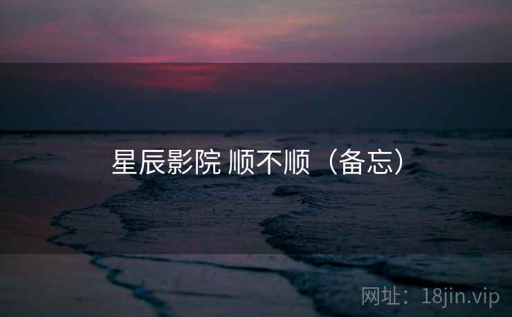 星辰影院 顺不顺（备忘）
