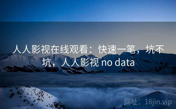 人人影视在线观看：快速一笔，坑不坑，人人影视 no data