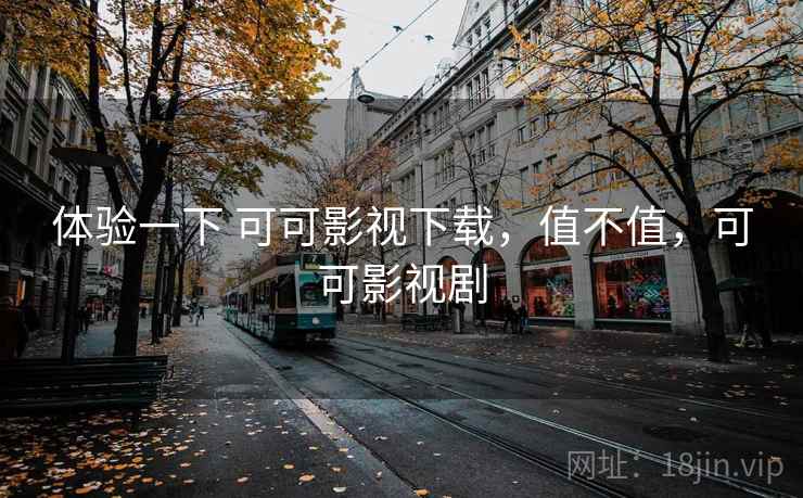 体验一下 可可影视下载，值不值，可可影视剧