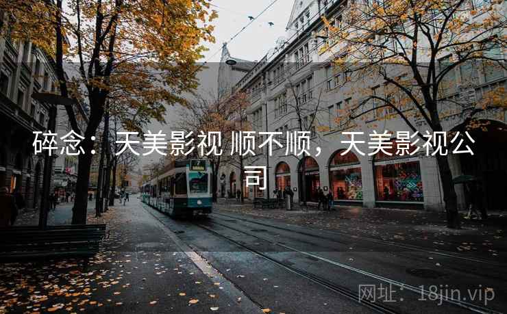 碎念：天美影视 顺不顺，天美影视公司