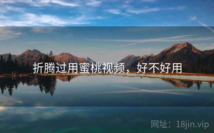折腾过用蜜桃视频，好不好用