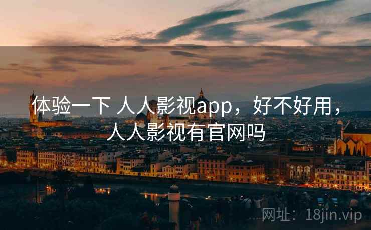 体验一下 人人影视app，好不好用，人人影视有官网吗