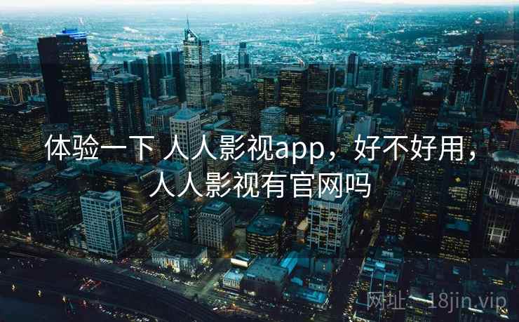 体验一下 人人影视app，好不好用，人人影视有官网吗  第2张
