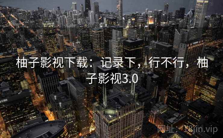 柚子影视下载：记录下，行不行，柚子影视3.0  第2张
