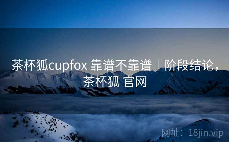 茶杯狐cupfox 靠谱不靠谱|阶段结论,茶杯狐 官网 第2张 茶杯狐cupfox 靠谱不靠谱|阶段结论,茶杯狐 官网 第2张