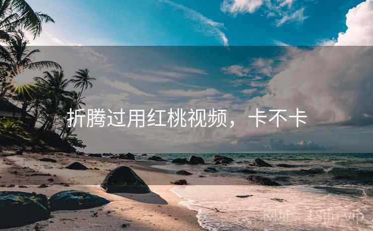 折腾过用红桃视频,卡不卡 第2张 折腾过用红桃视频,卡不卡 第2张