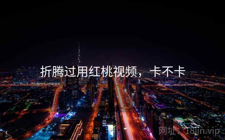 折腾过用红桃视频,卡不卡