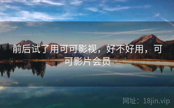前后试了用可可影视,好不好用,可可影片会员