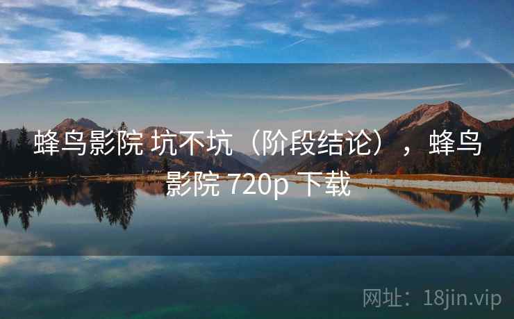 蜂鸟影院 坑不坑(阶段结论),蜂鸟影院 720p 下载 第1张 蜂鸟影院 坑不坑(阶段结论),蜂鸟影院 720p 下载 第1张