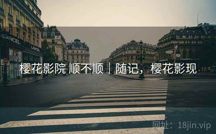 樱花影院 顺不顺|随记,樱花影现