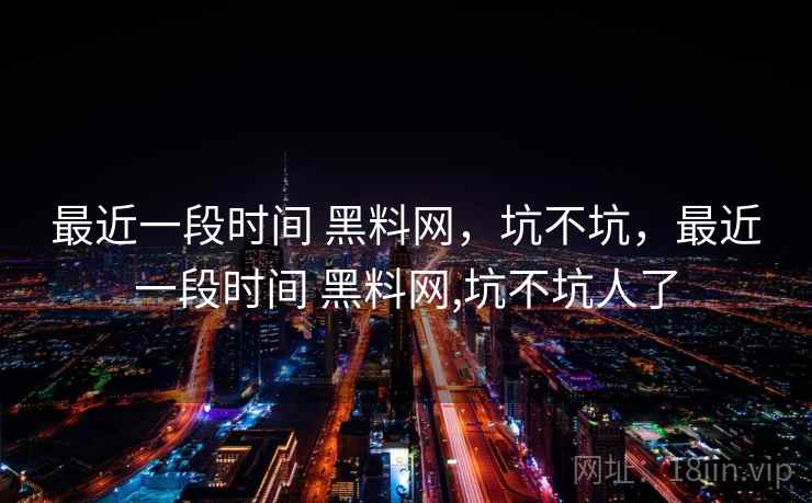 最近一段时间 黑料网,坑不坑,最近一段时间 黑料网,坑不坑人了 第2张 最近一段时间 黑料网,坑不坑,最近一段时间 黑料网,坑不坑人了 第2张