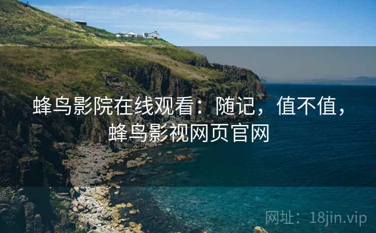蜂鸟影院在线观看:随记,值不值,蜂鸟影视网页官网 第2张 蜂鸟影院在线观看:随记,值不值,蜂鸟影视网页官网 第2张