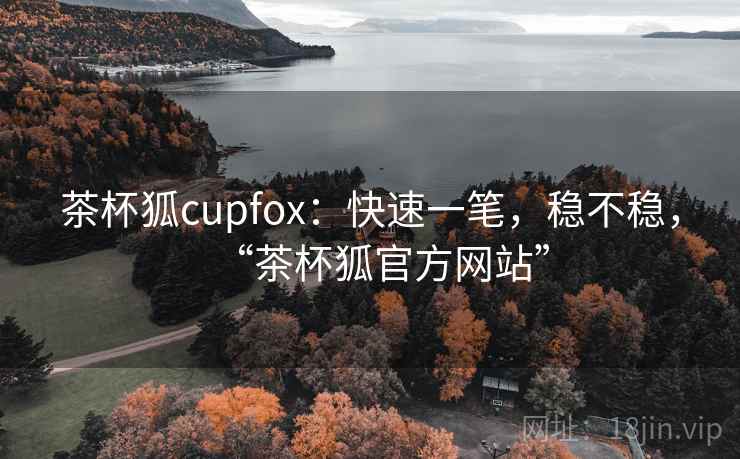茶杯狐cupfox:快速一笔,稳不稳,“茶杯狐官方网站”