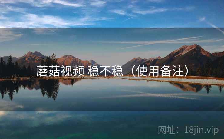蘑菇视频 稳不稳(使用备注)