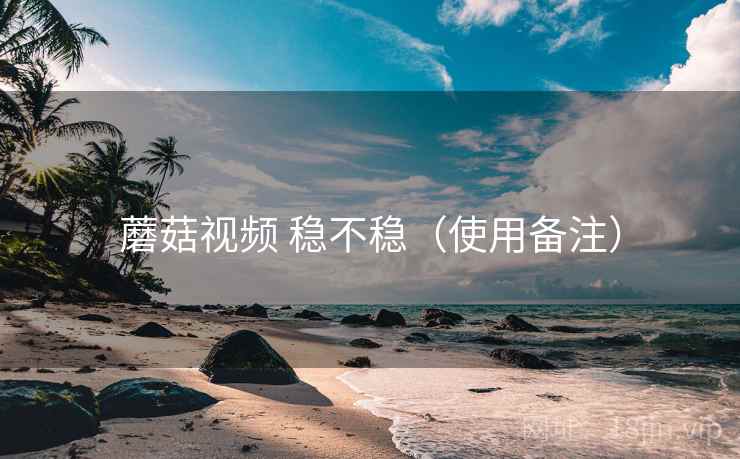 蘑菇视频 稳不稳(使用备注) 第2张 蘑菇视频 稳不稳(使用备注) 第2张