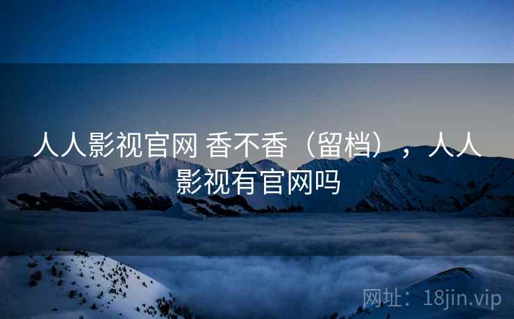 人人影视官网 香不香(留档),人人影视有官网吗 第1张 人人影视官网 香不香(留档),人人影视有官网吗 第1张