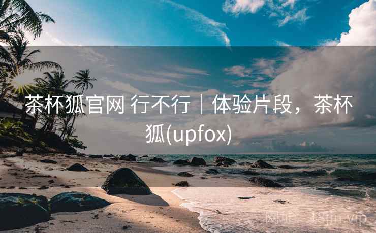 茶杯狐官网 行不行|体验片段,茶杯狐(upfox) 第2张 茶杯狐官网 行不行|体验片段,茶杯狐(upfox) 第2张