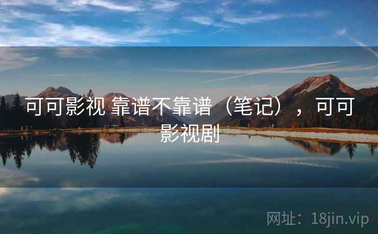 可可影视 靠谱不靠谱(笔记),可可影视剧 第2张 可可影视 靠谱不靠谱(笔记),可可影视剧 第2张