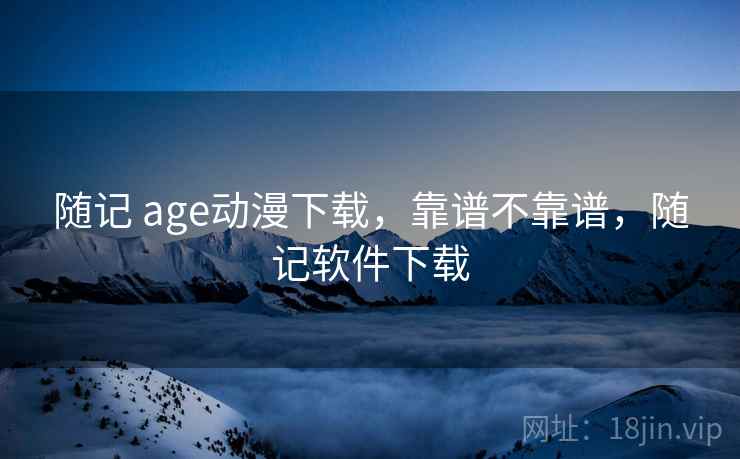 随记 age动漫下载,靠谱不靠谱,随记软件下载 第2张 随记 age动漫下载,靠谱不靠谱,随记软件下载 第2张