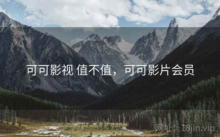 可可影视 值不值,可可影片会员