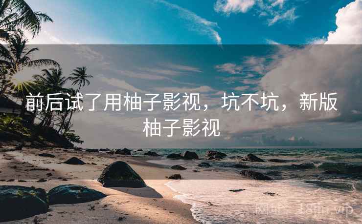 前后试了用柚子影视,坑不坑,新版柚子影视 第2张 前后试了用柚子影视,坑不坑,新版柚子影视 第2张