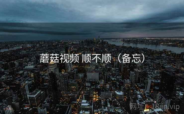 蘑菇视频 顺不顺(备忘)
