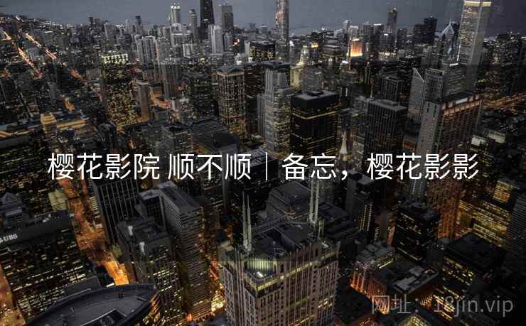樱花影院 顺不顺|备忘,樱花影影