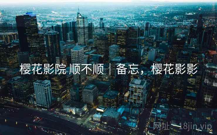 樱花影院 顺不顺|备忘,樱花影影 第2张 樱花影院 顺不顺|备忘,樱花影影 第2张