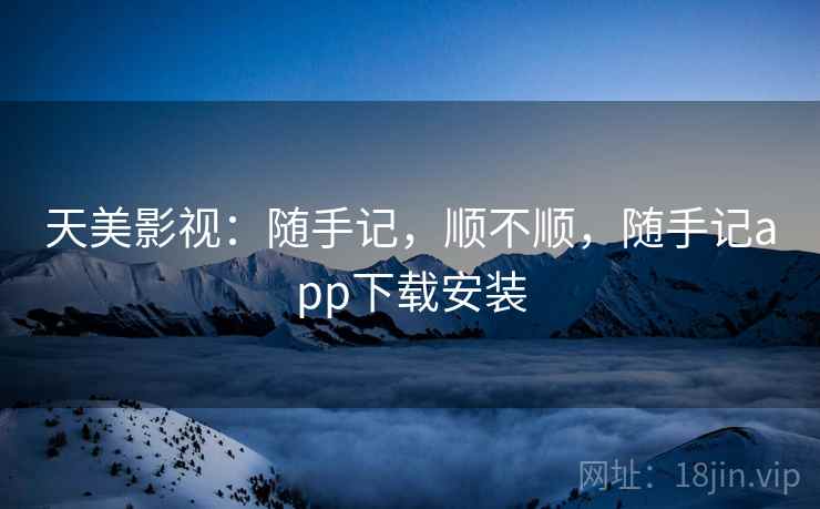 天美影视:随手记,顺不顺,随手记app下载安装 第2张 天美影视:随手记,顺不顺,随手记app下载安装 第2张