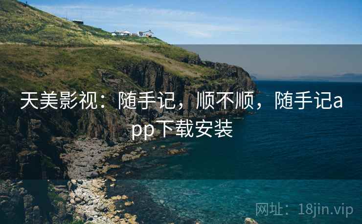 天美影视:随手记,顺不顺,随手记app下载安装