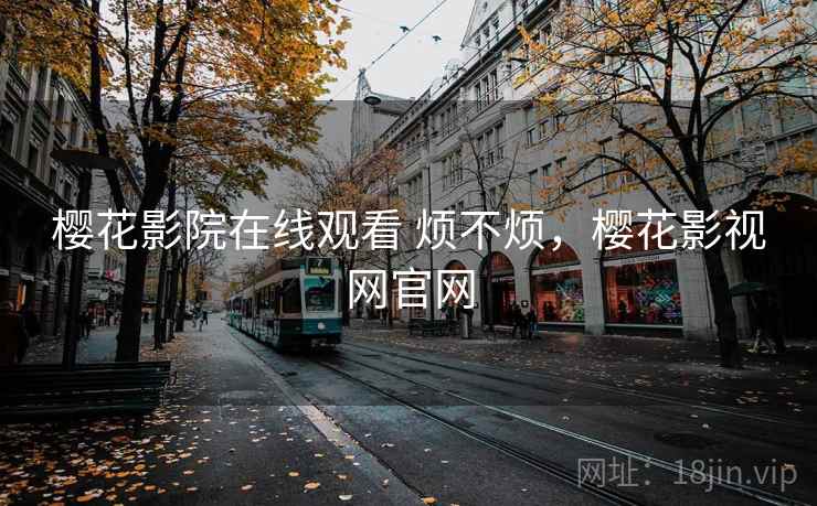 樱花影院在线观看 烦不烦，樱花影视网官网