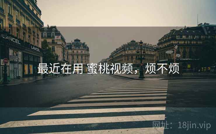 最近在用 蜜桃视频,烦不烦 第2张 最近在用 蜜桃视频,烦不烦 第2张