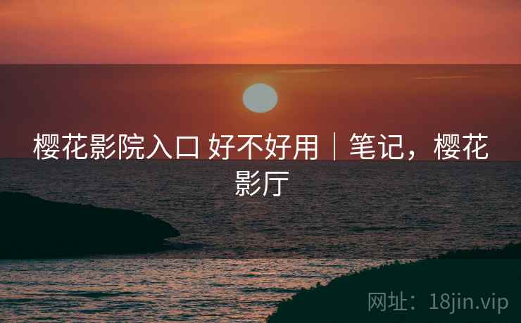 樱花影院入口 好不好用｜笔记，樱花影厅