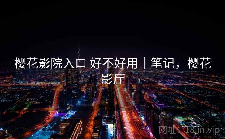 樱花影院入口 好不好用|笔记,樱花影厅 第2张 樱花影院入口 好不好用|笔记,樱花影厅 第2张