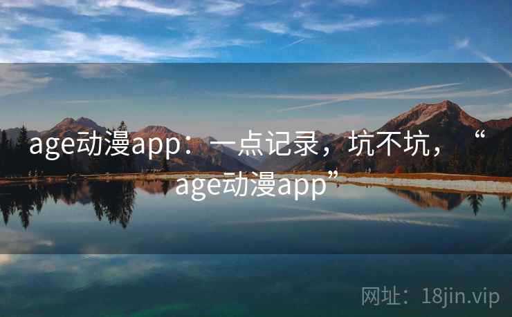 age动漫app：一点记录，坑不坑，“age动漫app”  第2张