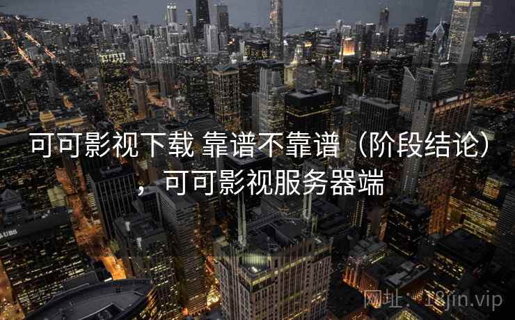 可可影视下载 靠谱不靠谱（阶段结论），可可影视服务器端
