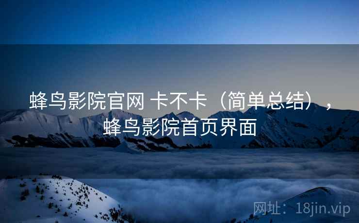 蜂鸟影院官网 卡不卡（简单总结），蜂鸟影院首页界面