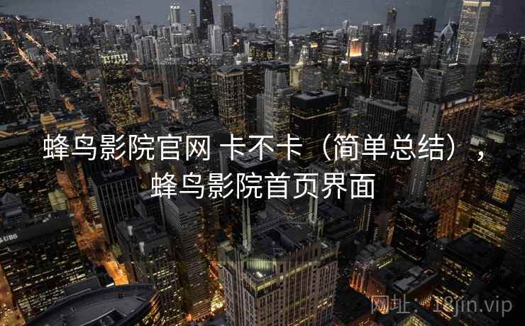 蜂鸟影院官网 卡不卡（简单总结），蜂鸟影院首页界面  第2张