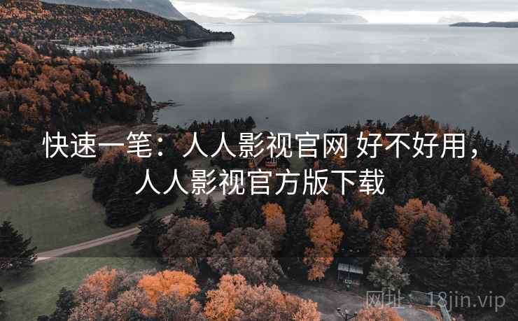 快速一笔:人人影视官网 好不好用,人人影视官方版下载 快速一笔:人人影视官网 好不好用,人人影视官方版下载
