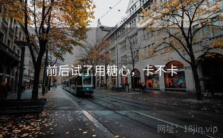 前后试了用糖心,卡不卡