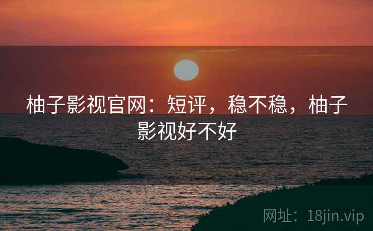 柚子影视官网:短评,稳不稳,柚子影视好不好 第2张 柚子影视官网:短评,稳不稳,柚子影视好不好 第2张