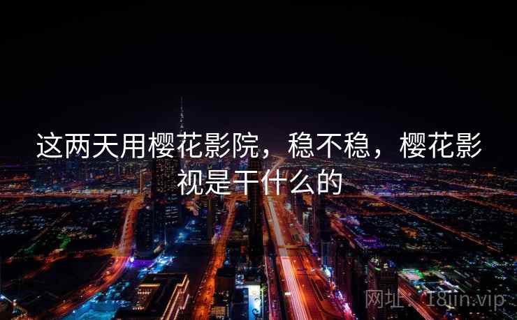 这两天用樱花影院，稳不稳，樱花影视是干什么的