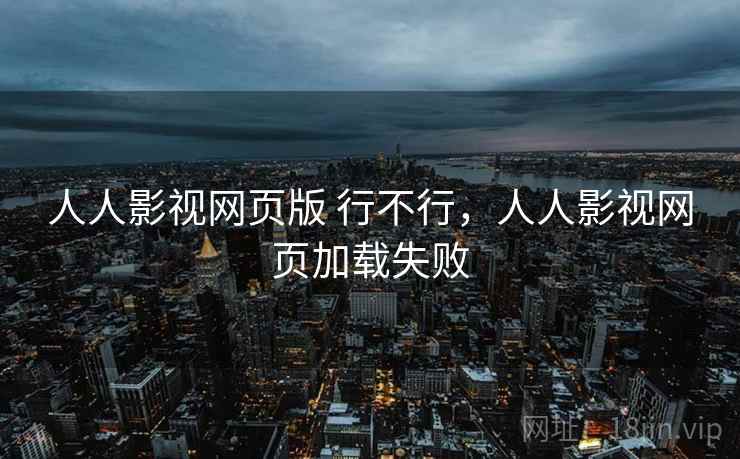 人人影视网页版 行不行，人人影视网页加载失败