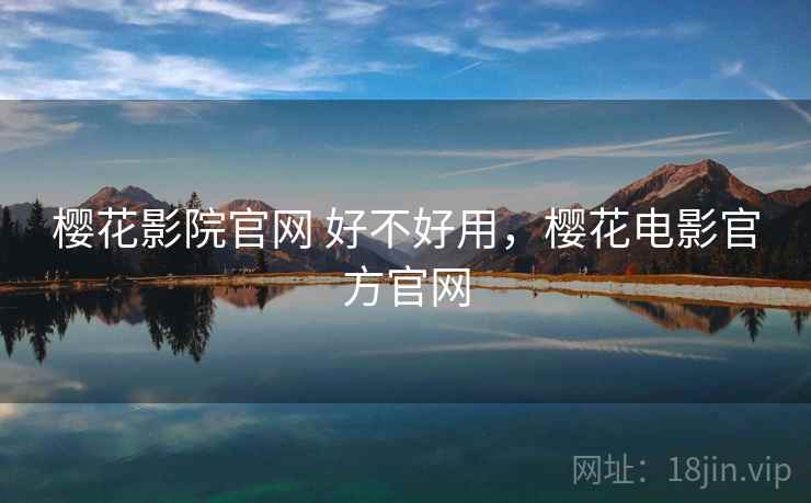樱花影院官网 好不好用,樱花电影官方官网 第2张 樱花影院官网 好不好用,樱花电影官方官网 第2张