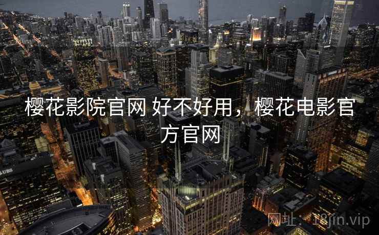 樱花影院官网 好不好用，樱花电影官方官网